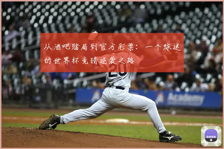 从酒吧赌局到官方彩票:一个球迷的世界杯竞猜逆袭之路