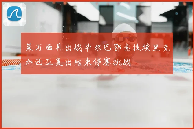 莱万面具出战毕尔巴鄂竞技埃里克加西亚复出结束停赛挑战