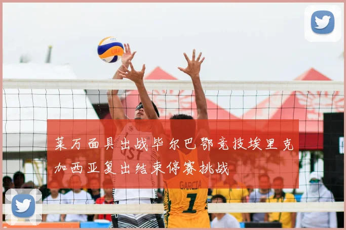 莱万面具出战毕尔巴鄂竞技埃里克加西亚复出结束停赛挑战
