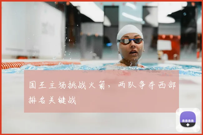 国王主场挑战火箭，两队争夺西部排名关键战