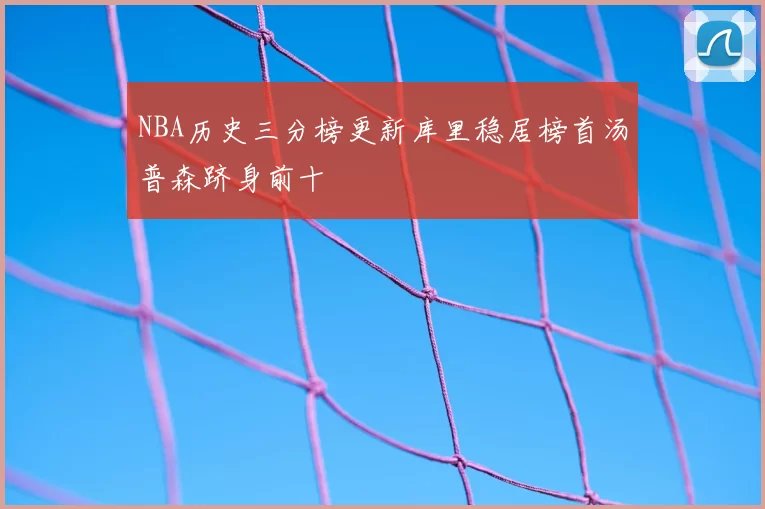 NBA历史三分榜更新库里稳居榜首汤普森跻身前十