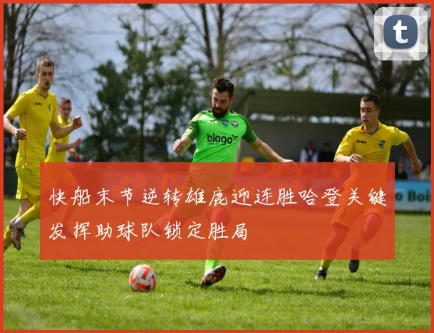 快船末节逆转雄鹿迎连胜哈登关键发挥助球队锁定胜局