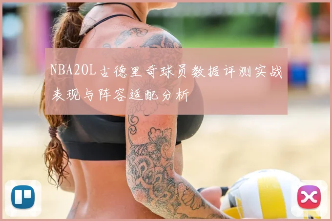 NBA2OL古德里奇球员数据评测实战表现与阵容适配分析